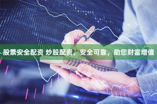 股票安全配资 炒股配资，安全可靠，助您财富增值