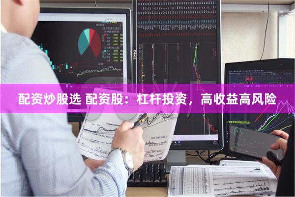 配资炒股选 配资股：杠杆投资，高收益高风险
