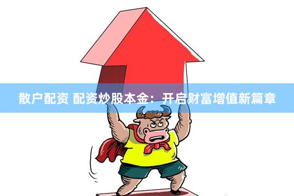 散户配资 配资炒股本金：开启财富增值新篇章