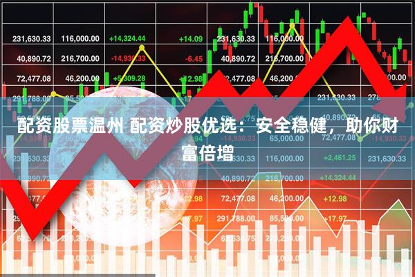 配资股票温州 配资炒股优选：安全稳健，助你财富倍增