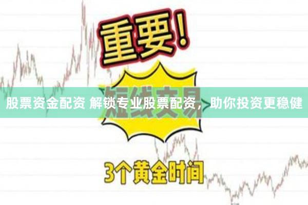 股票资金配资 解锁专业股票配资，助你投资更稳健