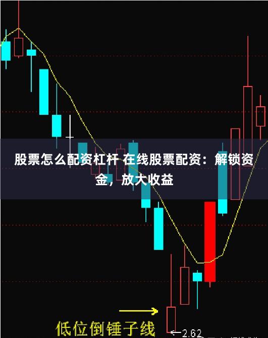 股票怎么配资杠杆 在线股票配资：解锁资金，放大收益