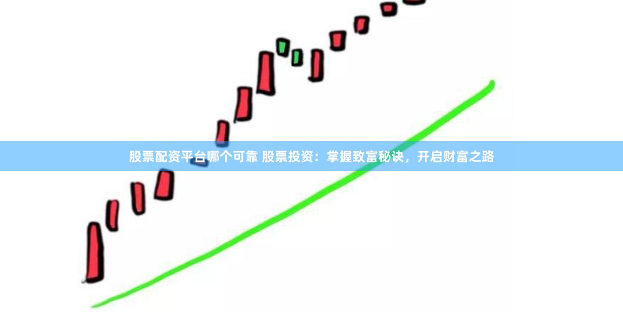 股票配资平台哪个可靠 股票投资：掌握致富秘诀，开启财富之路