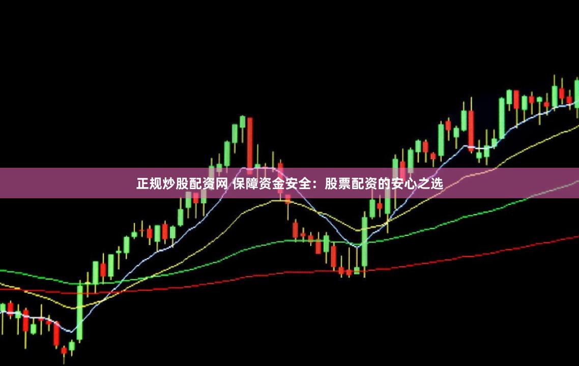 正规炒股配资网 保障资金安全：股票配资的安心之选