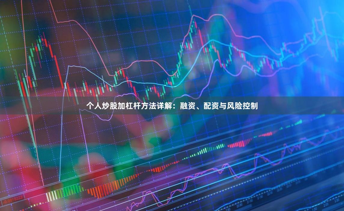 个人炒股加杠杆方法详解：融资、配资与风险控制